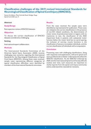 4
Classification challenges of the 2019 revised International Standards for
Neurological Classification of Spinal Cord Injury (ISNCSCI).
Steven Kirshblum, Mary Schmidt Read, Rüdiger Rupp
Spinal Cord 2021 Jun 4.
Abstract
Study Design
Retrospective review of ISNCSCI datasets.
Objectives
To discuss the correct classification of ISNCSCI
datasets considered as challenging.
Setting
International expert collaboration.
Methods
The International Standards Committee of the
American Spinal Injury Association (ASIA) receives
challenging case scenarios regarding the International
Standards for the Neurological Classification of Spinal
Cord Injury (ISNCSCI). Among those cases received,
sample cases representing different categories of
typical classification difficulties were identified by
members of the International Standards committee.
Results
From the cases received, five sample cases were
identified as representative for publication. These cases
are related to the correct classification in the presence
of non-SCI related conditions, the determination of
motor zones of partial preservation in regions with no
myotomes to test, the classification of the ASIA
Impairment Scale in patients with substantial motor
function below the motor level but no sacral sparing,
the inclusion of non-key muscle functions in the
classification of sensory incomplete individuals, and the
correct classification of individuals with an amputation.
Conclusion
Presenting cases with challenging classifications, along
with responses and explanations, will serve spinal cord
injury professionals to better understand and utilize the
ISNCSCI classification. As the ISNCSCI endorsed by
ASIA and the International Spinal Cord Society (ISCoS)
evolves over time, such resources are important to
clarify inquiries from the spinal cord injury community
and to understand the rationale for revisions.
 