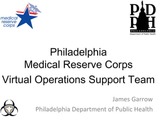 Philadelphia
     Medical Reserve Corps
Virtual Operations Support Team
                               James Garrow
      Philadelphia Department of Public Health
 