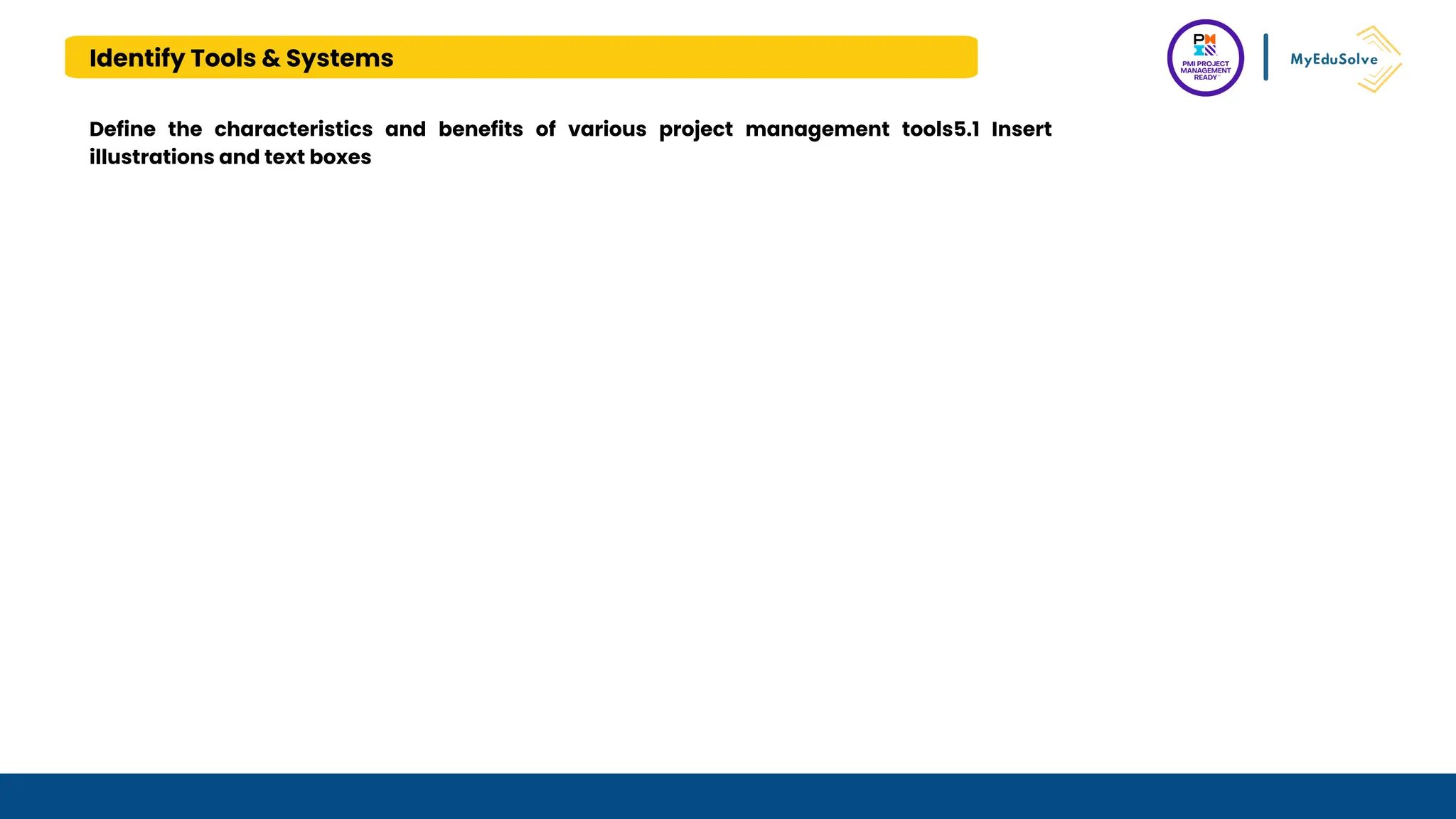 Identify Tools & Systems
Define the characteristics and benefits of various project management tools5.1 Insert
illustrations and text boxes
 