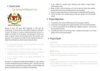 1. To be a hybrid of a recreation park, introducing new activities in beside being a
traditional game center.
2. Design to blend in with surrounding, not to be too high and vibrant color selection,
breaking the harmony of the site between the site and surrounding.
3. Design to introduce water feature and maximize green to break down building massing.
4. Park for all walks of life, activities/ design for kids and old folks, and to be disabled
friendly.
• Client’s brief
The Heritage of Malaysia Trust
Ministry of Youth and Sports (KBS) established in 1953 with the
establishment of Cultural Division under Welfare Department responsible
for youth. The mission is to create an enabling environment and act as a
catalyst and facilitator for the promotion and development of youth and
sports at regional, national and international levels. KBS visualizes to be
responsive to the aspirations and needs of youth, empowering them for a
better future and fostering a culture of sports among the citizens.
1. To create awareness and public support for conservation so as to ensure
the survival of our built heritage
2. To influence policy so as to create a conservation-friendly environment
3. To promote education so to develop an understanding of our tangible and
intangible heritage as an expression of our history and identity
4. To be a technical response as the national knowledge-base for
conservation skills
The project is to collaborate with Badan Warisan Malaysia to create a platform
to practice and educate the young of traditional games, and at the same time
providing up-to-date recreational and sports facilities in a hybrid building. The
project is to provide solution and consideration of the following:
• Project Objectives
• Project Goals
1. To fully deliver client’s brief and fulfill requirement during project timeframe
2. To work within client’s budget and to suggest best design and not to overdesign building.
3. To minimize any potential risk and provide best migitation strategy to avoid any loss
during construction period.
4. To provide gool control and monitoring of work , making sure that project is in it’s finest
quality in terms of work and end-product.
Short term
provide consultation on technical and design aspect of construction, making sure that all
memebers of project team are able to provide professional service and contribute to outcome
Medium term
Provide new hangout spot for youth and diverse activities for the community and help in
reviving Taman Tasik Titiwangsa as a support landmark.
Long term
“Traditional games and recreation park” to contribute to the preservation of intangible cultural
heritage of Malaysia and making an impact by leading in officially introducing street sports
such as parkour and skateboarding in Malaysia.
 