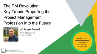 The PM Revolution:
Key Trends Propelling the
Project Management
Profession Into the Future
April 6, 2022
11:00 am PST
2:00 pm EST
7:00 pm BST
Project Management Update
Expert Insights. Personalized for you.
w/ Jesse Fewell
Principal Coach at the
Fewell Innovation
 