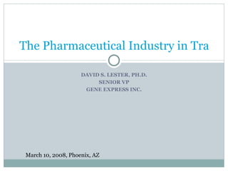 DAVID S. LESTER, PH.D. SENIOR VP GENE EXPRESS INC. The Pharmaceutical Industry in Transition -- Pharma 2020 March 10, 2008, Phoenix, AZ 