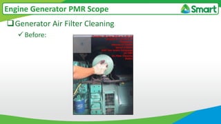 Generator Air Filter Cleaning
 Before:
Engine Generator PMR Scope
 