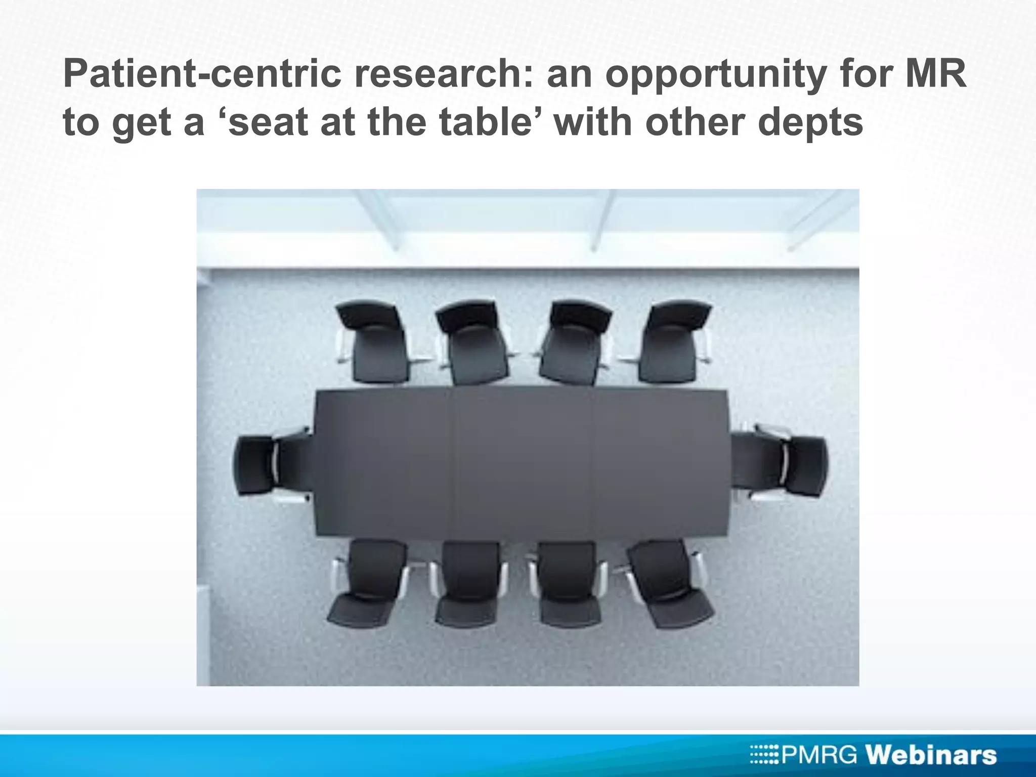 Patient-centric research: an opportunity for MR
to get a ‘seat at the table’ with other depts
 