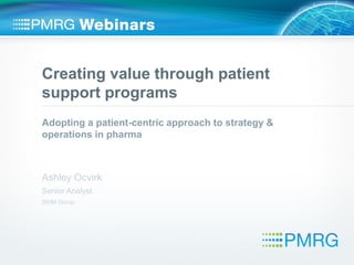 Creating value through patient
support programs
Adopting a patient-centric approach to strategy &
operations in pharma
Ashley Ocvirk
Senior Analyst
SKIM Group
 
