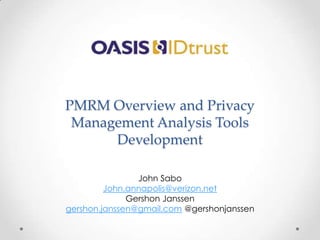 PMRM Overview and Privacy
Management Analysis Tools
Development
John Sabo
John.annapolis@verizon.net
Gershon Janssen
gershon.janssen@gmail.com @gershonjanssen
 