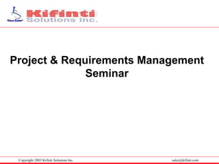sales@kifinti.comCopyright 2003 Kifinti Solutions Inc.
Project & Requirements Management
Seminar
 