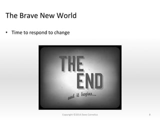 The	
  Brave	
  New	
  World	
  
•  Time	
  to	
  respond	
  to	
  change	
  
8	
  Copyright	
  ©2014	
  Dave	
  Cornelius	
  
 