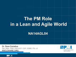 The PM Role 
in a Lean and Agile World 
NA14AGL04 
Dr. Dave Cornelius 
DM, MBA, PMP, PMI-ACP, CSP, SSBB, ITIL v3 
KNOLSHARE.ORG 
 