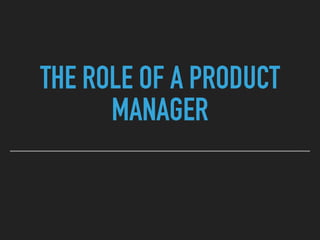 THE ROLE OF A PRODUCT
MANAGER
 
