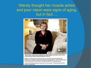 Wendy thought her muscle aches 
and poor vision were signs of aging, 
but in fact…. 
 