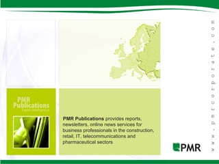 PMR Publications provides reports,
newsletters, online news services for
business professionals in the construction,
retail, IT, telecommunications and
pharmaceutical sectors
 