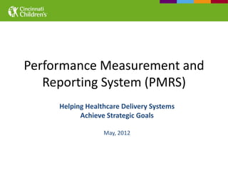 Performance Measurement and
   Reporting System (PMRS)
     Helping Healthcare Delivery Systems
           Achieve Strategic Goals

                  May, 2012
 