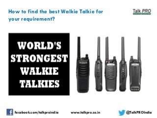 How to find the best Walkie Talkie for
your requirement?

facebook.com/talkproindia

www.talkpro.co.in

@TalkPROIndia

 