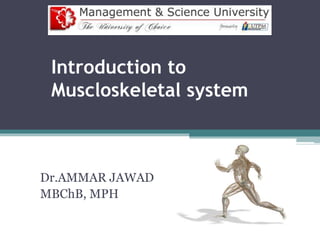 Introduction to
Muscloskeletal system
Dr.AMMAR JAWAD
MBChB, MPH
 