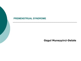 PREMENSTRUAL SYNDROME




                   Ozgul Muneyyirci-Delale
 