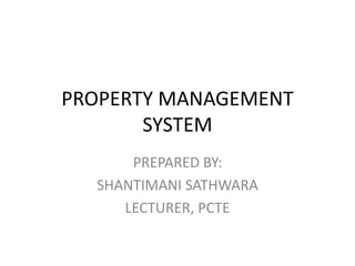 PROPERTY MANAGEMENT SYSTEM PREPARED BY: SHANTIMANI SATHWARA LECTURER, PCTE 
