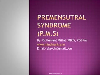 PREmensutral syndrome(P.M.S) By- Dr.Hemant Mittal (MBBS, PGDPM) www.mindmantra.in Email- eksoch@gmail.com www.mindmantra.in 
