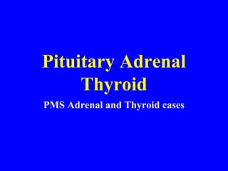 Pituitary Adrenal
Thyroid
PMS Adrenal and Thyroid cases
 