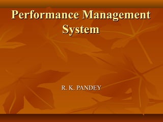 Performance ManagementPerformance Management
SystemSystem
R. K. PANDEYR. K. PANDEY
 