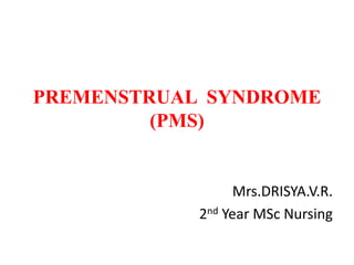 Mrs.DRISYA.V.R.
2nd Year MSc Nursing
PREMENSTRUAL SYNDROME
(PMS)
 