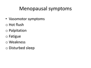 Menopausal symptoms
• Vasomotor symptoms
o Hot flush
o Palpitation
o Fatigue
o Weakness
o Disturbed sleep
 