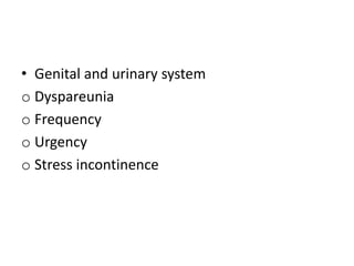 • Genital and urinary system
o Dyspareunia
o Frequency
o Urgency
o Stress incontinence
 