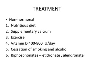 TREATMENT
• Non-hormonal
1. Nutritious diet
2. Supplementary calcium
3. Exercise
4. Vitamin D 400-800 IU/day
5. Cessation of smoking and alcohol
6. Biphosphonates – etidronate , alendronate
 