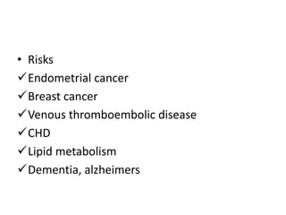 • Risks
Endometrial cancer
Breast cancer
Venous thromboembolic disease
CHD
Lipid metabolism
Dementia, alzheimers
 