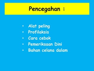 Pencegahan :
• Alat peling
• Profilaksis
• Cara cebok
• Pemeriksaan Dini
• Bahan celana dalam
 