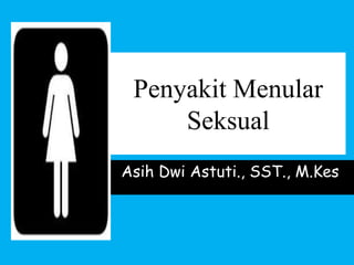 Penyakit Menular
Seksual
Asih Dwi Astuti., SST., M.Kes
 
