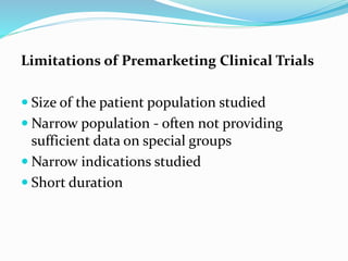 Limitations of Premarketing Clinical Trials
 Size of the patient population studied
 Narrow population - often not providing
sufficient data on special groups
 Narrow indications studied
 Short duration
 