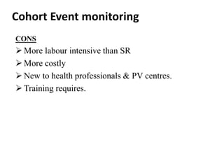 Cohort Event monitoring
CONS
 More labour intensive than SR
 More costly
 New to health professionals & PV centres.
 Training requires.
 