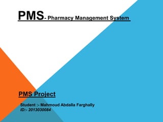 PMS Project
Student :- Mahmoud Abdalla Farghally
ID:- 2013030084
PMS- Pharmacy Management System
 