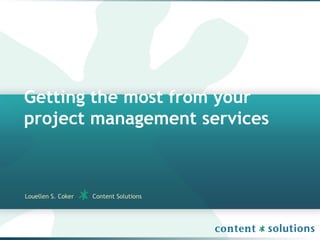 Getting the most from your
project management services
Louellen S. Coker Content Solutions
 