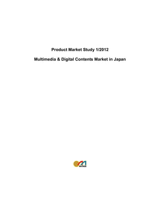 Product Market Study 1/2012

Multimedia & Digital Contents Market in Japan
 