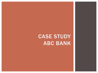 CASE STUDY
ABC BANK
 
