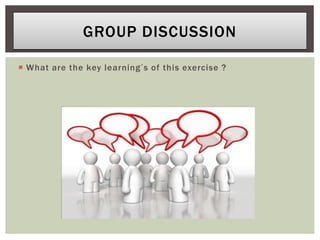  What are the key learning’s of this exercise ?
GROUP DISCUSSION
 