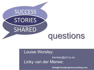 www.pi3.co.za 
questions 
Louise Worsley: 
lworsley@pi3.co.za 
Linky van der Merwe: 
linky@virtualprojectconsulting.com 
