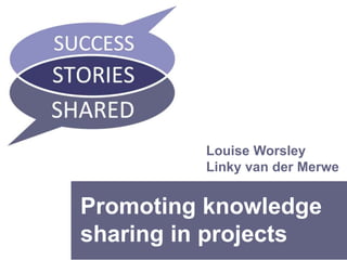 www.pi3.co.za 
Louise Worsley 
Linky van der Merwe 
Promoting knowledge 
sharing in projects 
 