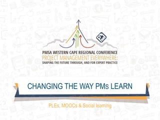 CHANGING THE WAY PMS LEARN
PLEs, MOOCs & Social learning
 