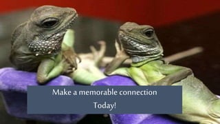 Make a memorable connection
Today!
 