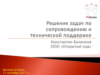 Решение задач по сопровождению и технической поддержке Константин БыченковООО «Открытый код» Восьмая встреча,  17 сентября 2011 г. 