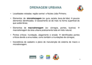 DRENAGEM URBANA 
• Localidades visitadas: região central e Núcleo João Pinheiro; 
• Elementos de microdrenagem (ex: guia, ...