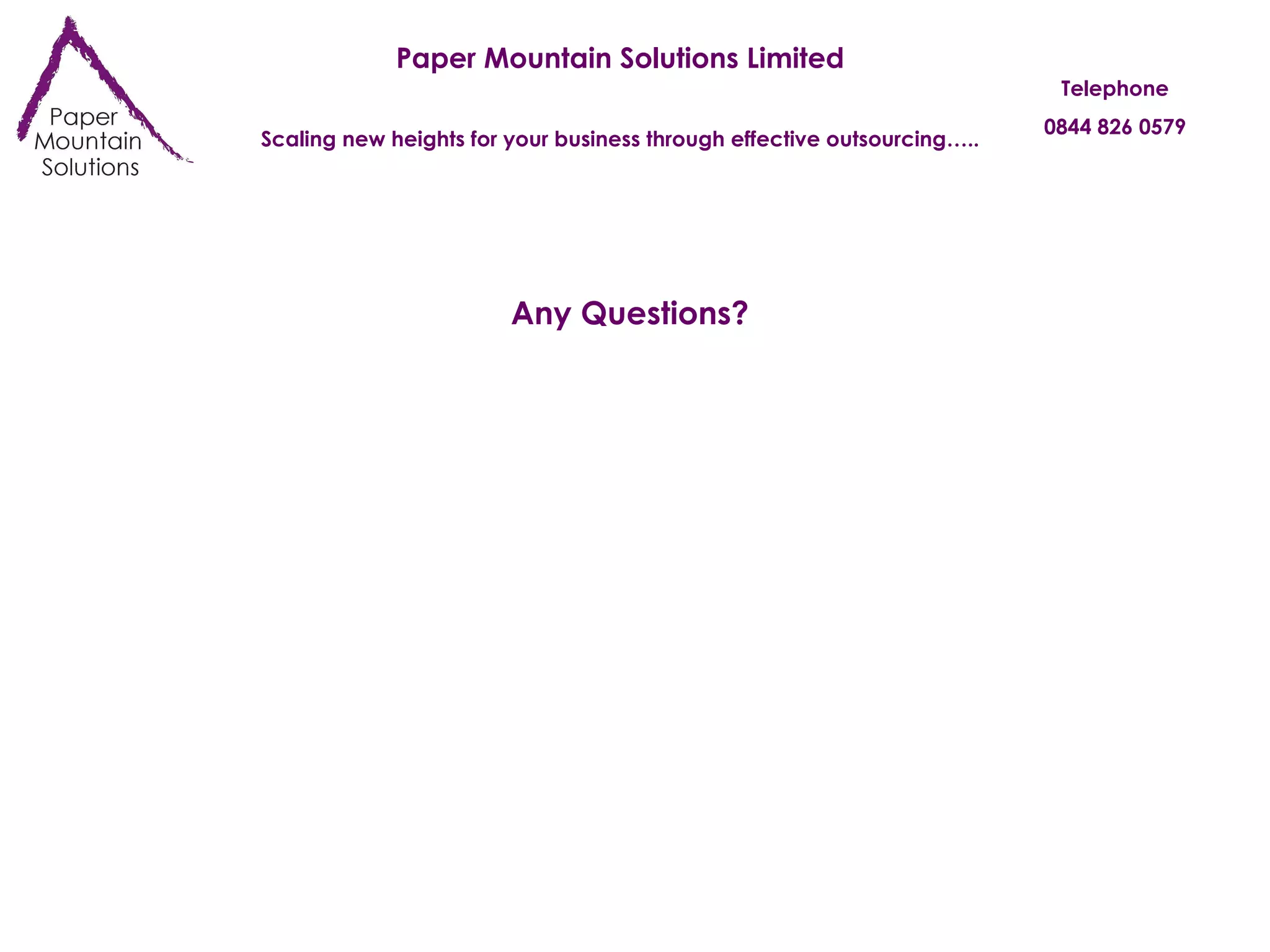 Paper Mountain Solutions Limited Scaling new heights for your business through effective outsourcing….. Telephone 0844 826 0579 Any Questions? 