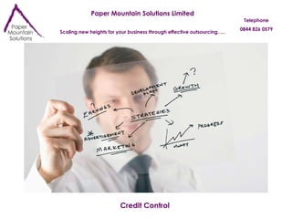 Paper Mountain Solutions Limited Scaling new heights for your business through effective outsourcing….. Telephone 0844 826 0579 Credit Control 