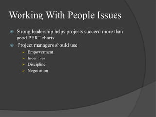 Working With People Issues
 Strong leadership helps projects succeed more than
good PERT charts
 Project managers should use:
 Empowerment
 Incentives
 Discipline
 Negotiation
 