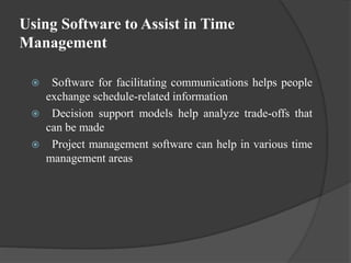 Using Software to Assist in Time
Management
 Software for facilitating communications helps people
exchange schedule-related information
 Decision support models help analyze trade-offs that
can be made
 Project management software can help in various time
management areas
 