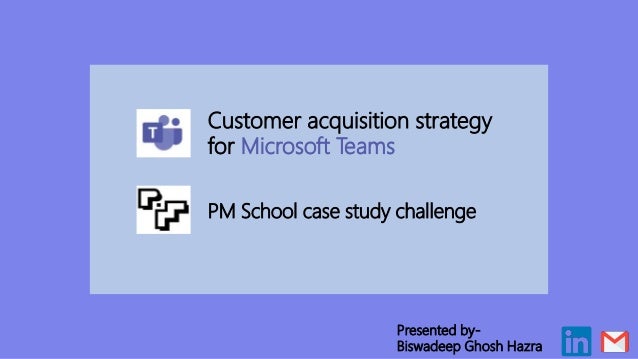 Customer acquisition strategy
for Microsoft Teams
PM School case study challenge
Presented by-
Biswadeep Ghosh Hazra
 
