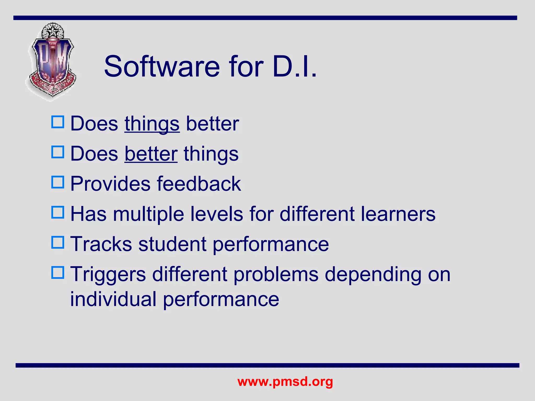 Software for D.I. Does  things  better Does  better  things Provides feedback Has multiple levels for different learners Tracks student performance Triggers different problems depending on individual performance 